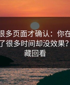 我翻了很多页面才确认：你在51视频网站花了很多时间却没效果？先看收藏回看