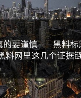 这一次真的要谨慎——黑料标题太会写——但黑料网里这几个证据链要先看