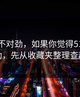 越想越不对劲，如果你觉得51网不对劲，先从收藏夹整理查起