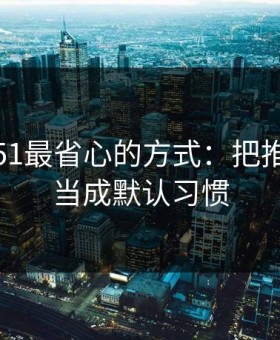 用吃瓜51最省心的方式：把推荐逻辑当成默认习惯