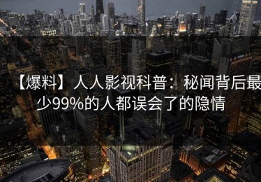【爆料】人人影视科普：秘闻背后最少99%的人都误会了的隐情