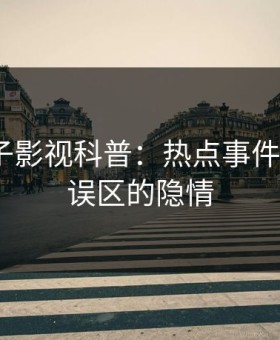 爆料柚子影视科普：热点事件背后3大误区的隐情