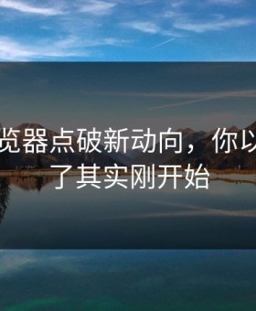 91网浏览器点破新动向，你以为结束了其实刚开始