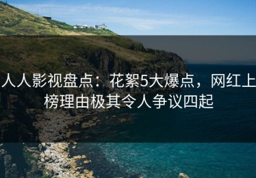 人人影视盘点：花絮5大爆点，网红上榜理由极其令人争议四起