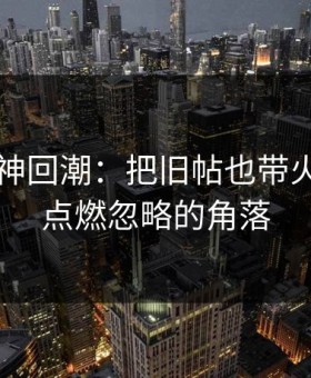 91网的神回潮：把旧帖也带火，重新点燃忽略的角落