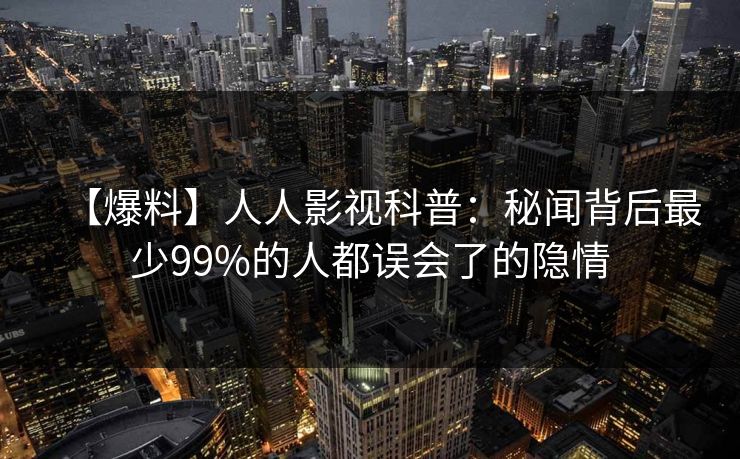 【爆料】人人影视科普:秘闻背后最少99%的人都误会了的隐情 【爆料】人人影视科普:秘闻背后最少99%的人都误会了的隐情